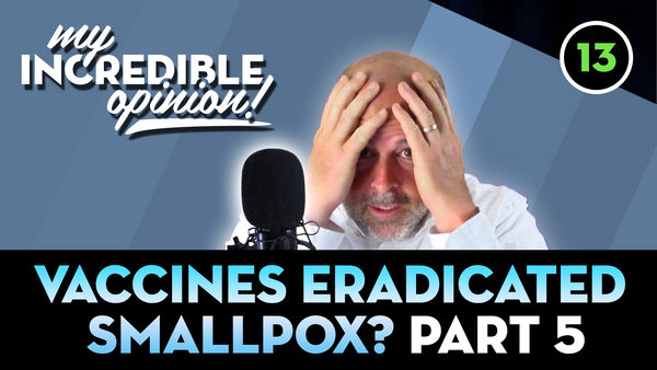 Ep 13- Vaccines Eradicated Smallpox? Part 5