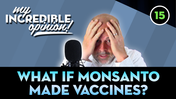 Ep 15- What if Monsanto Made Vaccines?