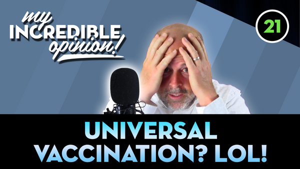 Ep 21- Universal Vaccinations? LOL!