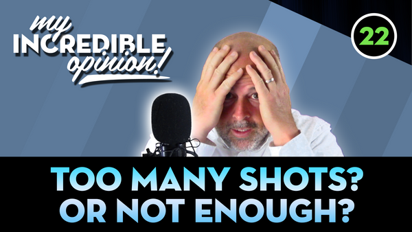 Ep 22- Too many Shots! Or Not Enough?