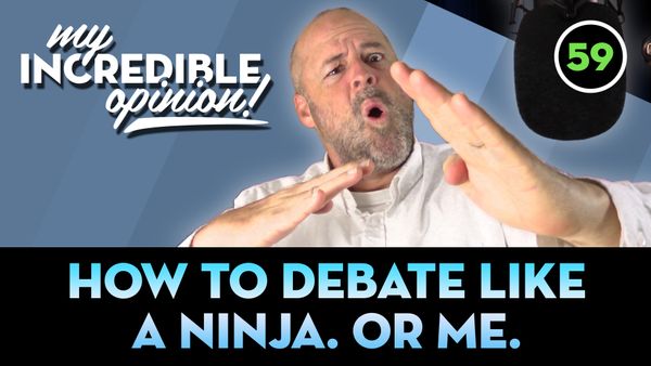 Ep 59- How to Debate Like A Ninja. Or Me.