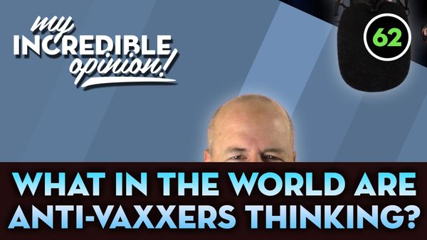 Ep 62- What in the world are Anti-Vaxxers thinking?